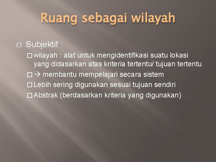 Ruang sebagai wilayah � Subjektif : � wilayah : alat untuk mengidentifikasi suatu lokasi