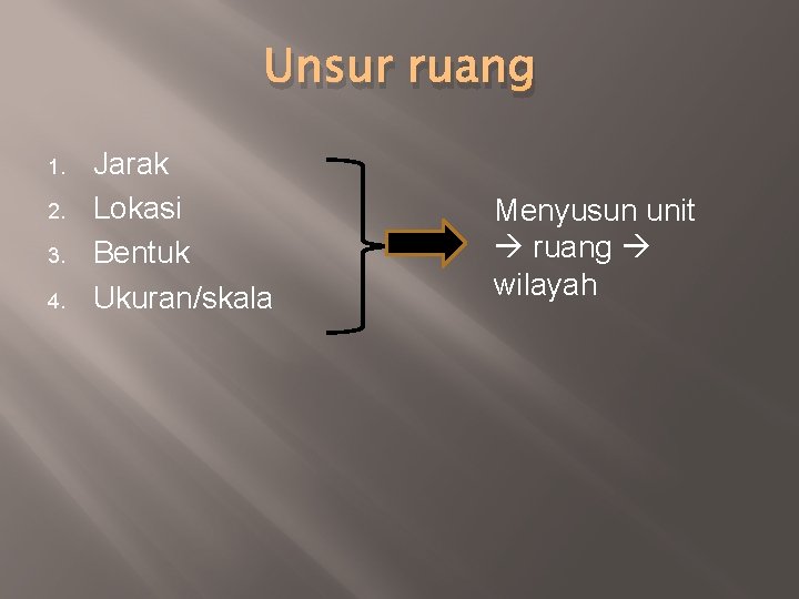 Unsur ruang 1. 2. 3. 4. Jarak Lokasi Bentuk Ukuran/skala Menyusun unit ruang wilayah