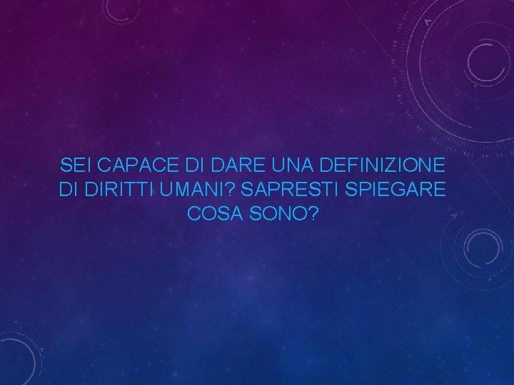 SEI CAPACE DI DARE UNA DEFINIZIONE DI DIRITTI UMANI? SAPRESTI SPIEGARE COSA SONO? 