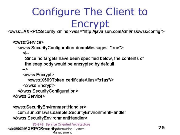 Configure The Client to Encrypt <xwss: JAXRPCSecurity xmlns: xwss="http: //java. sun. com/xml/ns/xwss/config"> <xwss: Service>