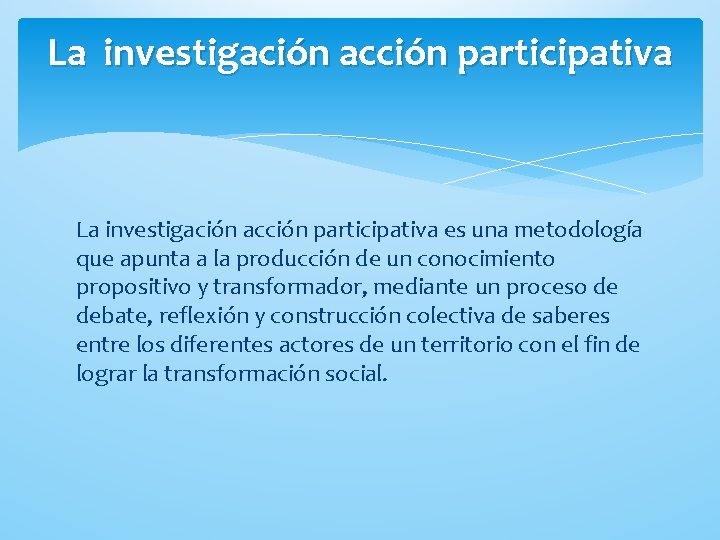 La investigación acción participativa es una metodología que apunta a la producción de un