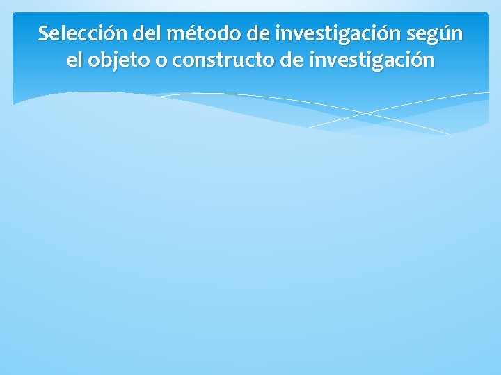 Selección del método de investigación según el objeto o constructo de investigación 