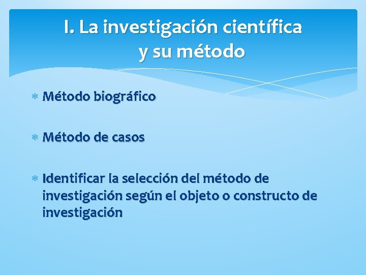 I. La investigación científica y su método Método biográfico Método de casos Identificar la