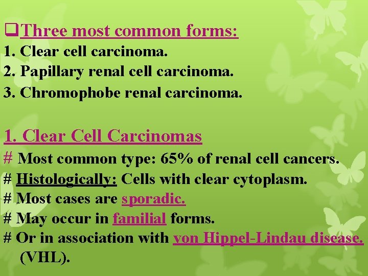 q. Three most common forms: 1. Clear cell carcinoma. 2. Papillary renal cell carcinoma.