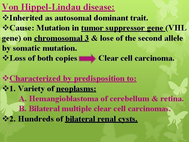 Von Hippel-Lindau disease: v. Inherited as autosomal dominant trait. v. Cause: Mutation in tumor