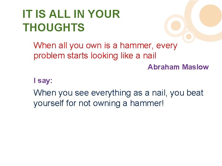 IT IS ALL IN YOUR THOUGHTS When all you own is a hammer, every