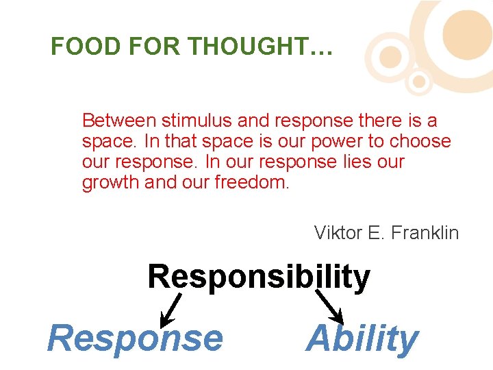 FOOD FOR THOUGHT… Between stimulus and response there is a space. In that space