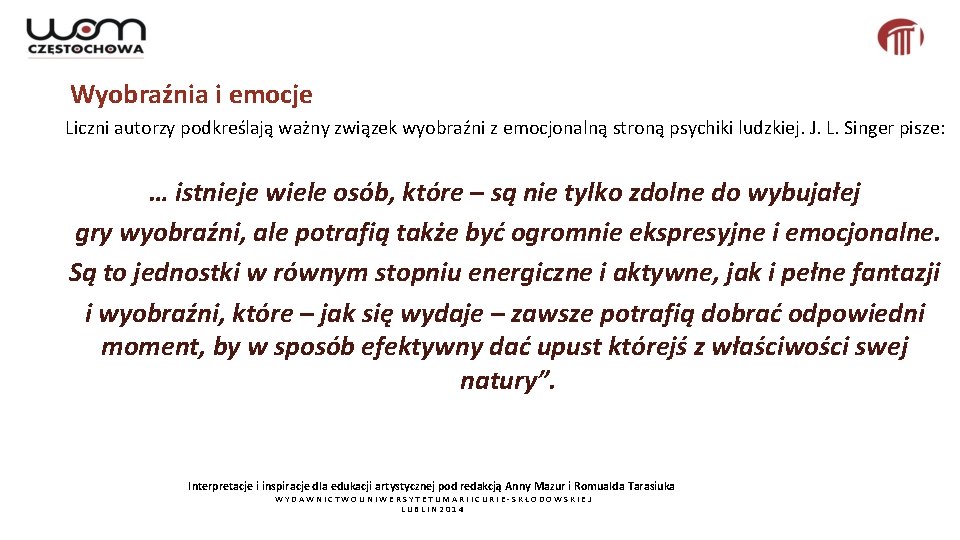 Wyobraźnia i emocje Liczni autorzy podkreślają ważny związek wyobraźni z emocjonalną stroną psychiki ludzkiej.