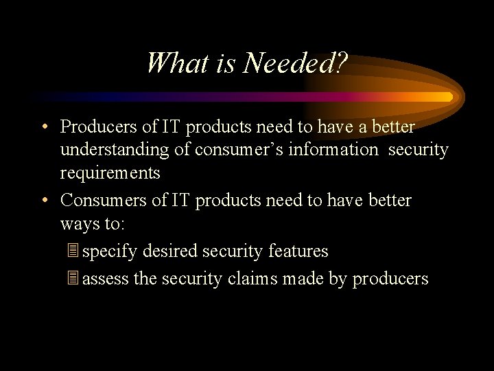 What is Needed? • Producers of IT products need to have a better understanding