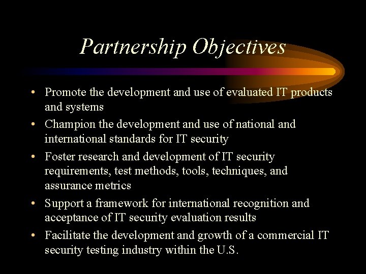 Partnership Objectives • Promote the development and use of evaluated IT products and systems
