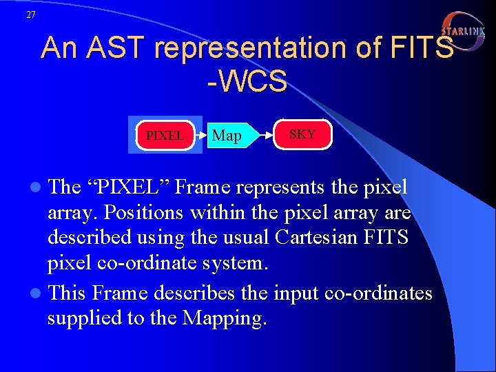 27 An AST representation of FITS -WCS PIXEL l The Map SKY “PIXEL” Frame