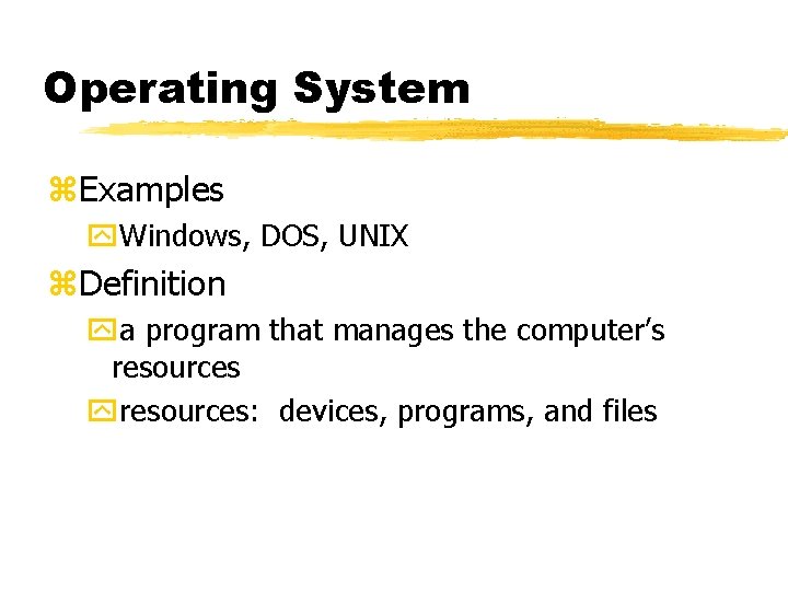 Operating System z. Examples y. Windows, DOS, UNIX z. Definition ya program that manages