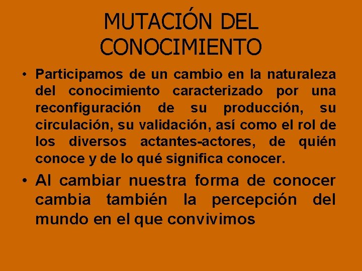 MUTACIÓN DEL CONOCIMIENTO • Participamos de un cambio en la naturaleza del conocimiento caracterizado