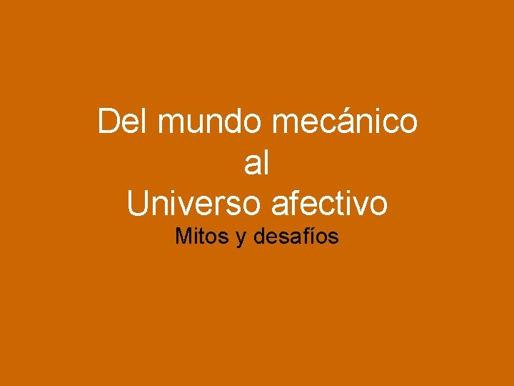 Del mundo mecánico al Universo afectivo Mitos y desafíos 