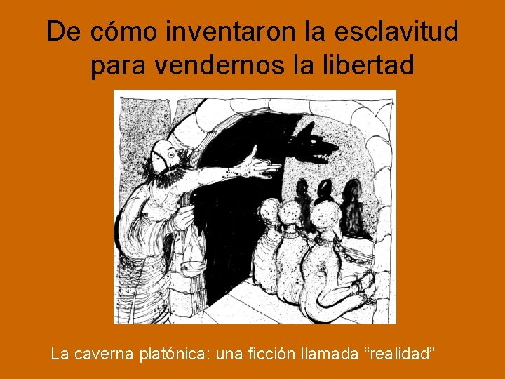 De cómo inventaron la esclavitud para vendernos la libertad La caverna platónica: una ficción