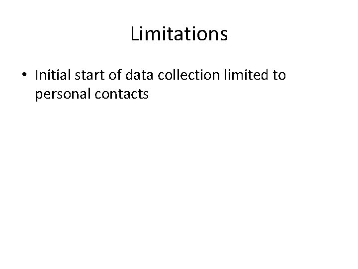 Limitations • Initial start of data collection limited to personal contacts 
