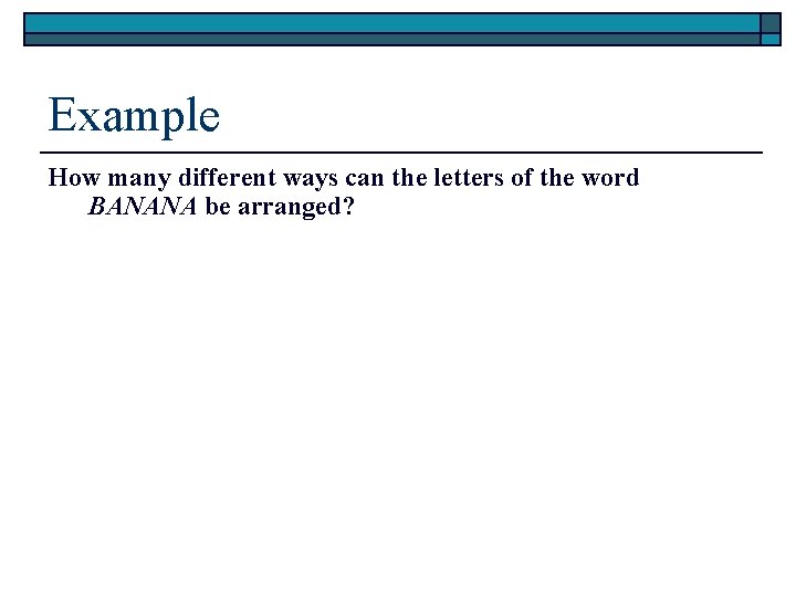 Example How many different ways can the letters of the word BANANA be arranged?