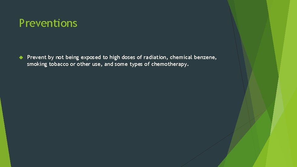 Preventions Prevent by not being exposed to high doses of radiation, chemical benzene, smoking