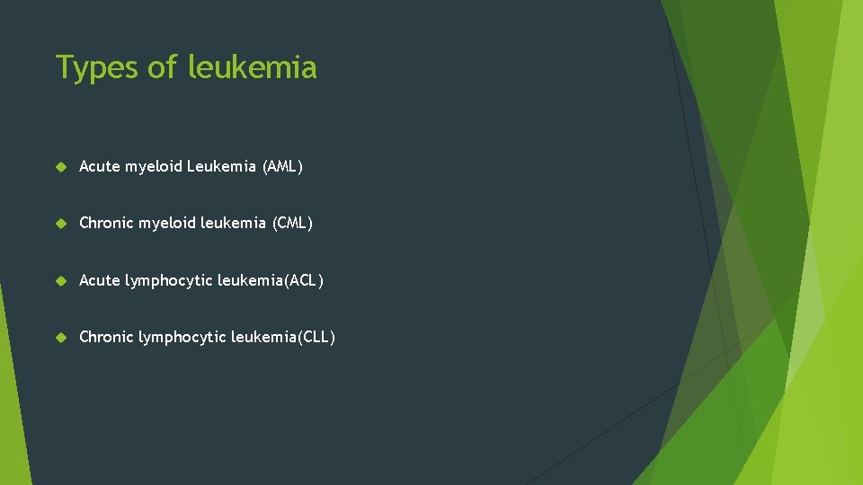 Types of leukemia Acute myeloid Leukemia (AML) Chronic myeloid leukemia (CML) Acute lymphocytic leukemia(ACL)