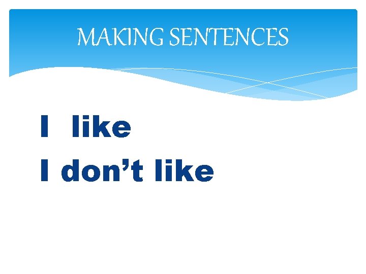 MAKING SENTENCES I like I don’t like 