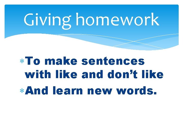 Giving homework To make sentences with like and don’t like And learn new words.