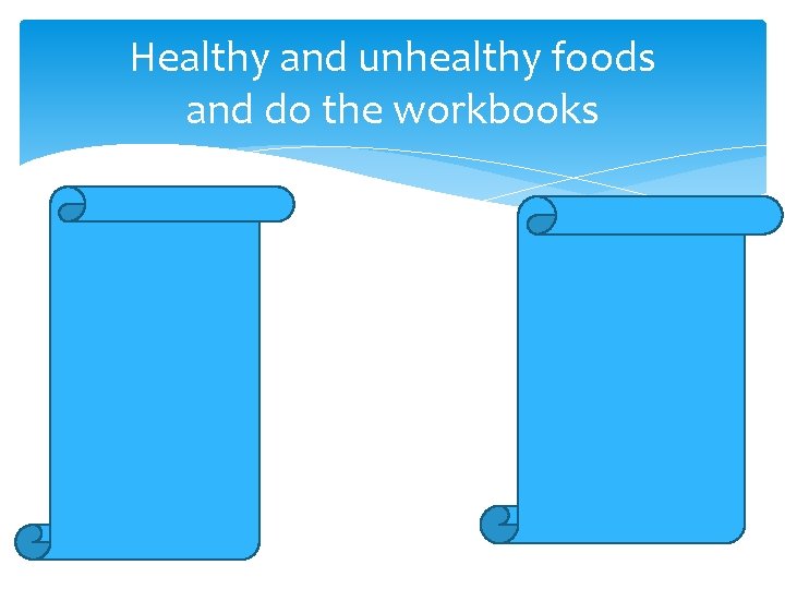 Healthy and unhealthy foods and do the workbooks 