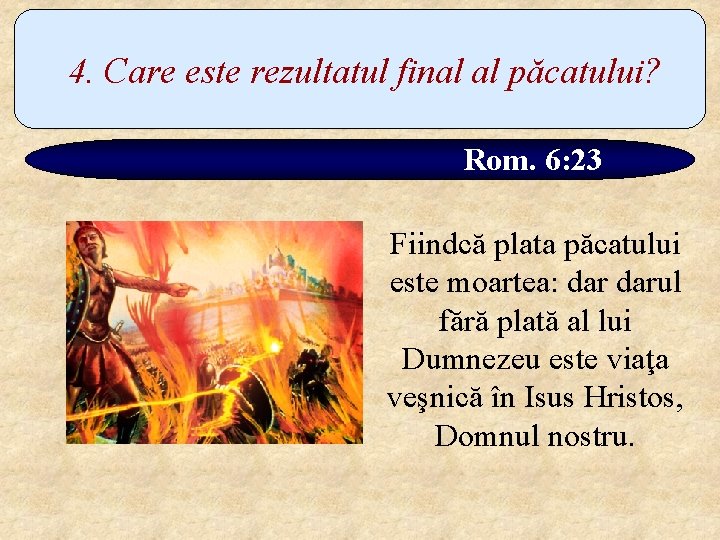 4. Care este rezultatul final al păcatului? Rom. 6: 23 Fiindcă plata păcatului este