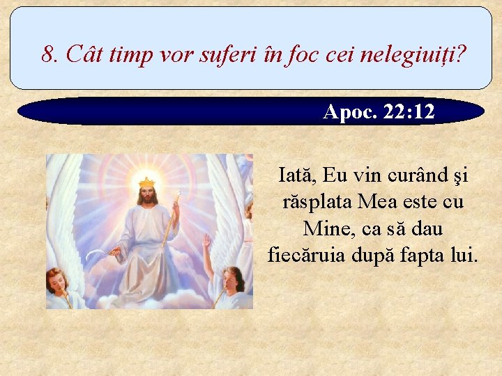 8. Cât timp vor suferi în foc cei nelegiuiți? Apoc. 22: 12 Iată, Eu