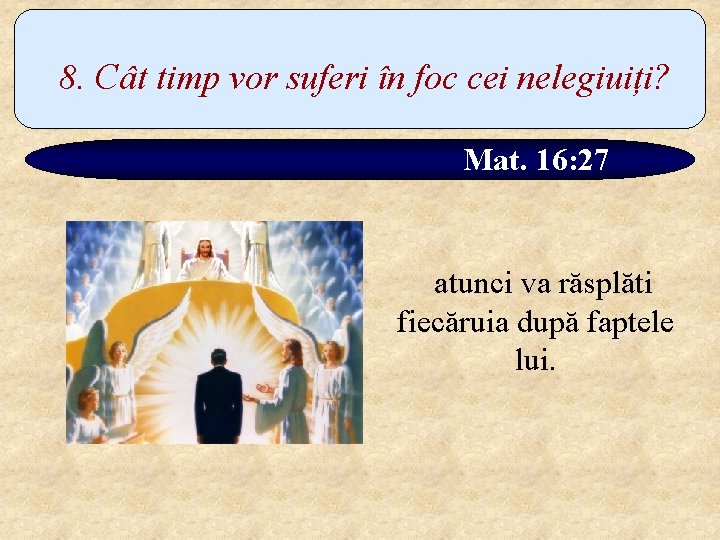 8. Cât timp vor suferi în foc cei nelegiuiți? Mat. 16: 27 atunci va