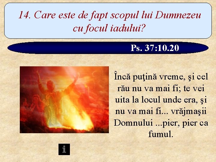 14. Care este de fapt scopul lui Dumnezeu cu focul iadului? Ps. 37: 10.