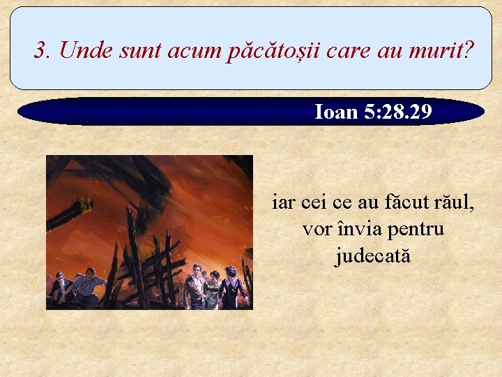 3. Unde sunt acum păcătoșii care au murit? Ioan 5: 28. 29 iar cei