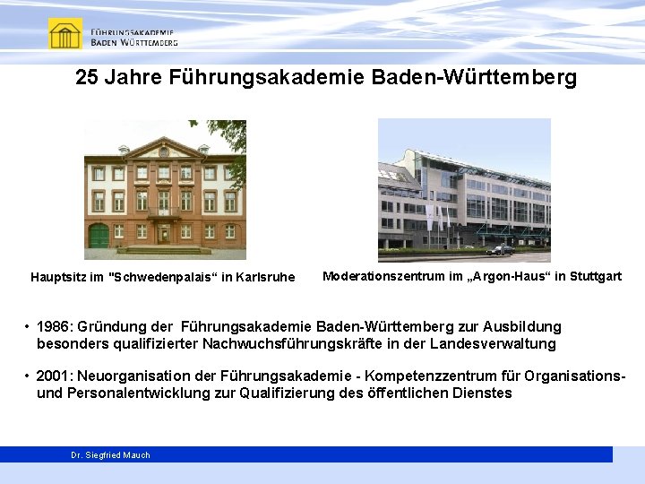 25 Jahre Führungsakademie Baden-Württemberg Hauptsitz im "Schwedenpalais“ in Karlsruhe Moderationszentrum im „Argon-Haus“ in Stuttgart