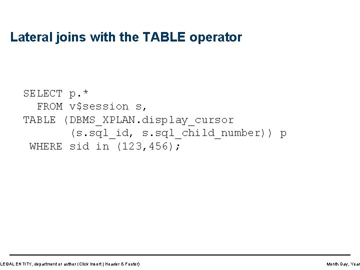 Lateral joins with the TABLE operator SELECT p. * FROM v$session s, TABLE (DBMS_XPLAN.