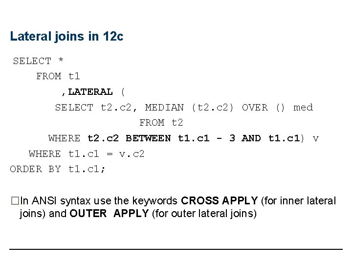 Lateral joins in 12 c SELECT * FROM t 1 , LATERAL ( SELECT