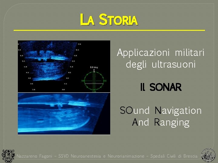 LA STORIA Applicazioni militari degli ultrasuoni Il SONAR SOund Navigation And Ranging Nazzareno Fagoni