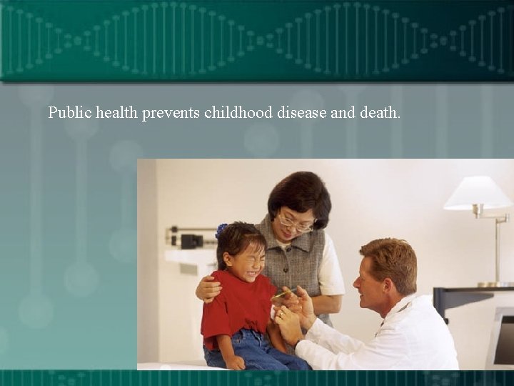 Public health prevents childhood disease and death. 