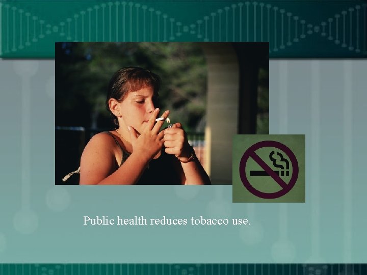 Public health reduces tobacco use. 