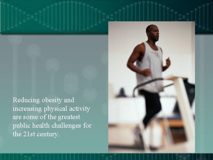 Reducing obesity and increasing physical activity are some of the greatest public health challenges