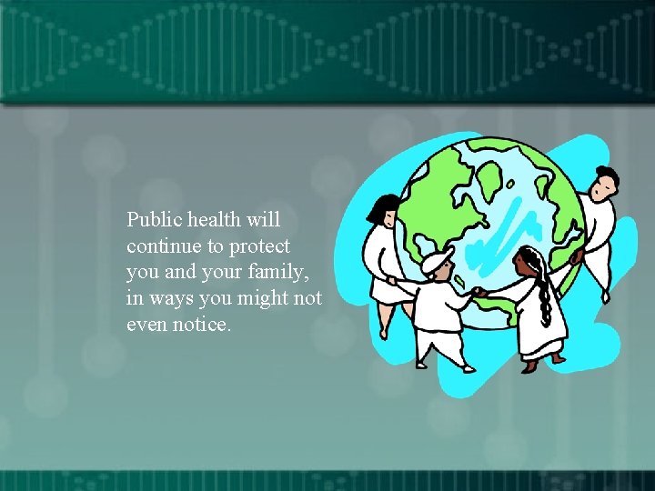 Public health will continue to protect you and your family, in ways you might