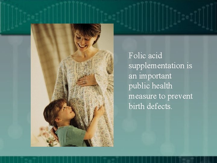 Folic acid supplementation is an important public health measure to prevent birth defects. 