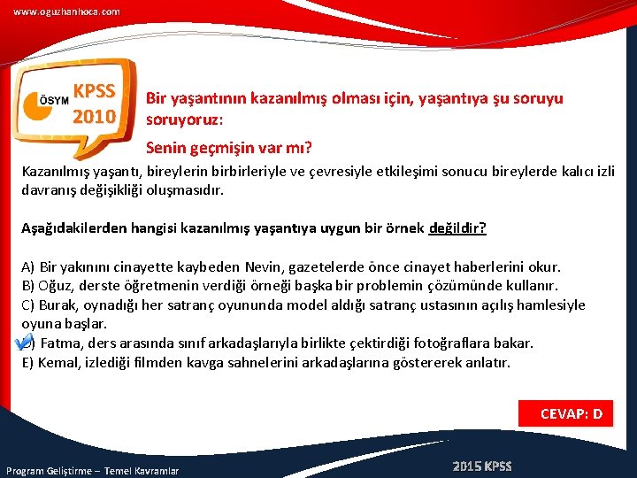 www. oguzhanhoca. com KPSS 2010 Bir yaşantının kazanılmış olması için, yaşantıya şu soruyoruz: Senin