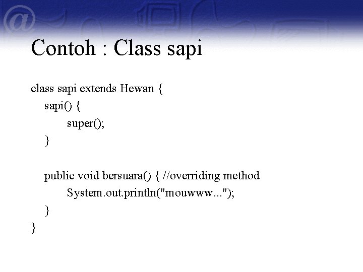 Contoh : Class sapi class sapi extends Hewan { sapi() { super(); } public