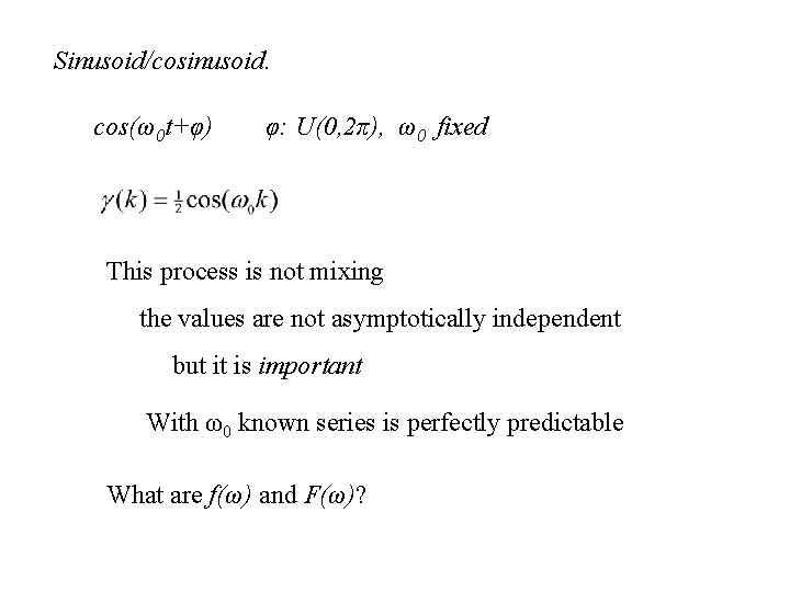 Sinusoid/cosinusoid. cos(ω0 t+φ) φ: U(0, 2π), ω0 fixed This process is not mixing the