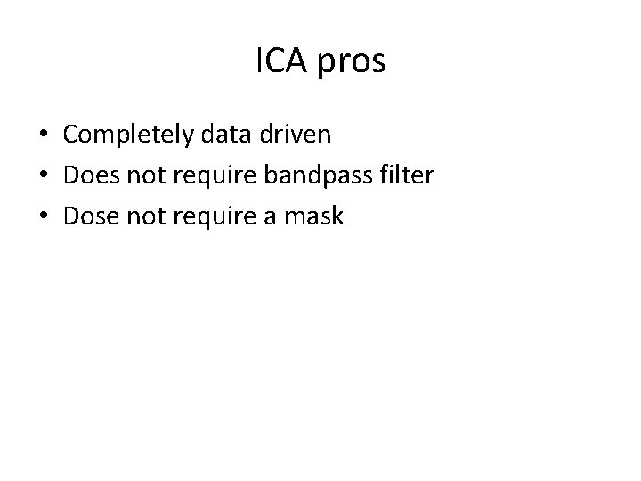 ICA pros • Completely data driven • Does not require bandpass filter • Dose