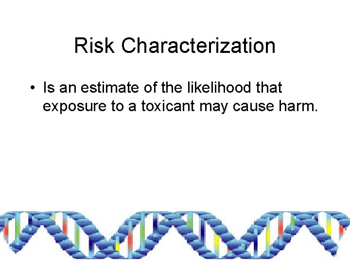 Risk Characterization • Is an estimate of the likelihood that exposure to a toxicant