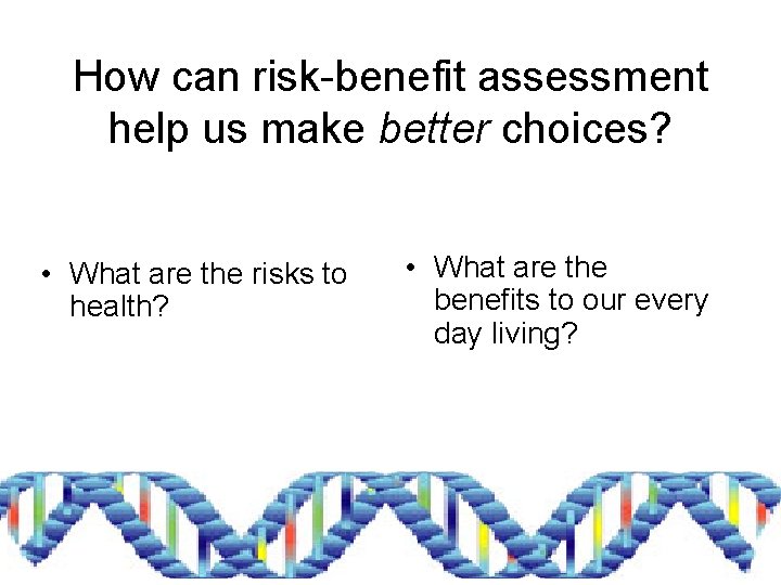 How can risk-benefit assessment help us make better choices? • What are the risks