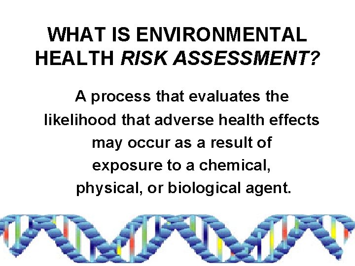 WHAT IS ENVIRONMENTAL HEALTH RISK ASSESSMENT? A process that evaluates the likelihood that adverse