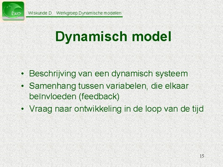 Wiskunde D Werkgroep Dynamische modellen Dynamisch model • Beschrijving van een dynamisch systeem •