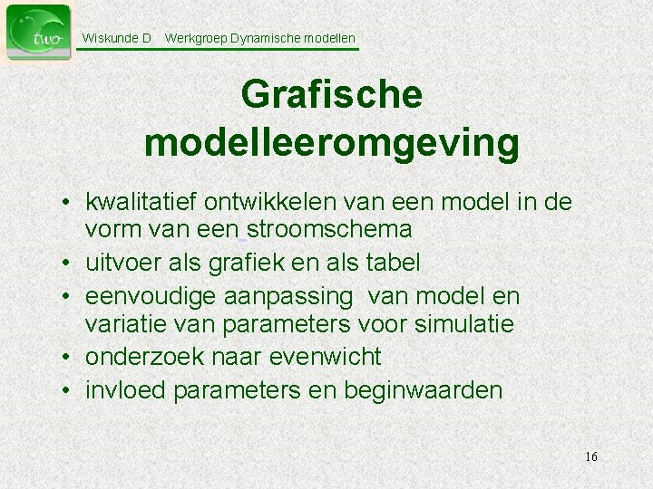 Wiskunde D Werkgroep Dynamische modellen Grafische modelleeromgeving • kwalitatief ontwikkelen van een model in