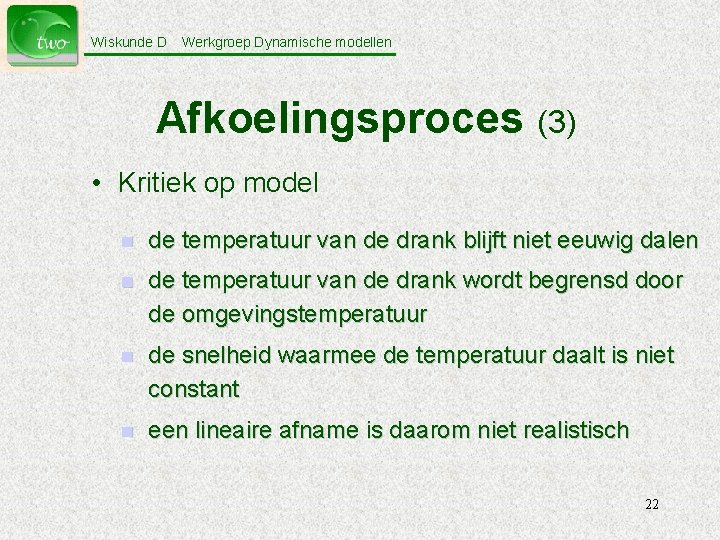 Wiskunde D Werkgroep Dynamische modellen Afkoelingsproces (3) • Kritiek op model n de temperatuur